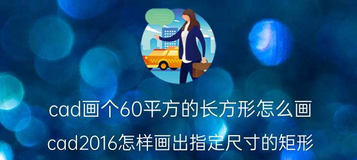 cad画个60平方的长方形怎么画 cad2016怎样画出指定尺寸的矩形？